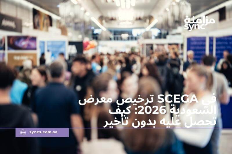 ترخيص معرض SCEGA في السعودية 2026: كيف تحصل عليه بدون تأخير